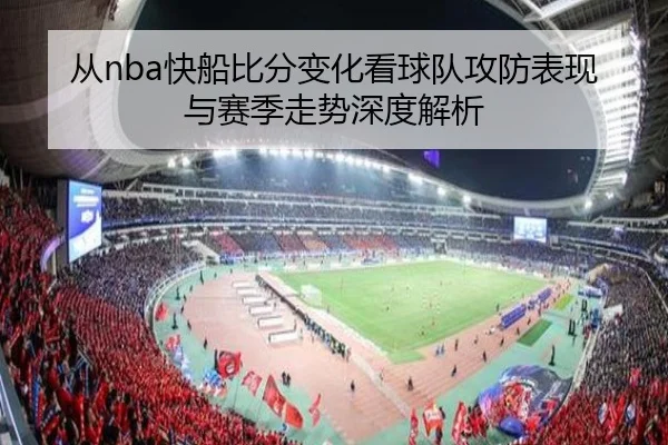 从nba快船比分变化看球队攻防表现与赛季走势深度解析 - 新闻资讯相关报道缩略图