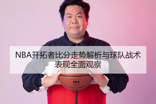 NBA开拓者比分走势解析与球队战术表现全面观察 - 新闻资讯相关报道缩略图