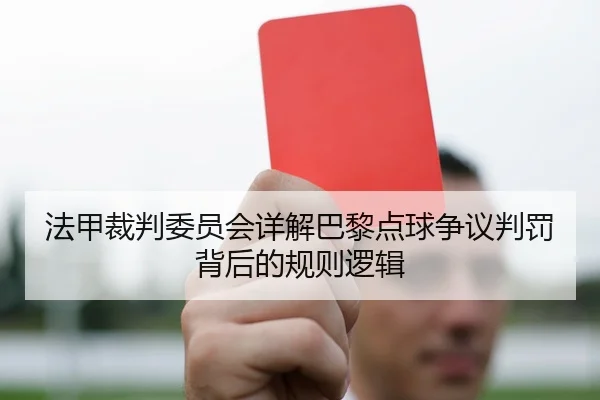 法甲裁判委员会详解巴黎点球争议判罚背后的规则逻辑