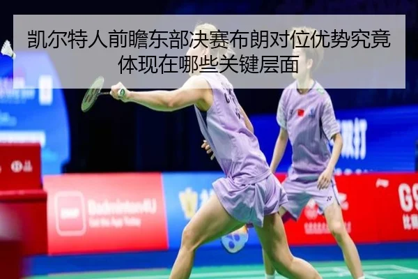 凯尔特人前瞻东部决赛布朗对位优势究竟体现在哪些关键层面 - 新闻资讯焦点报道封面图
